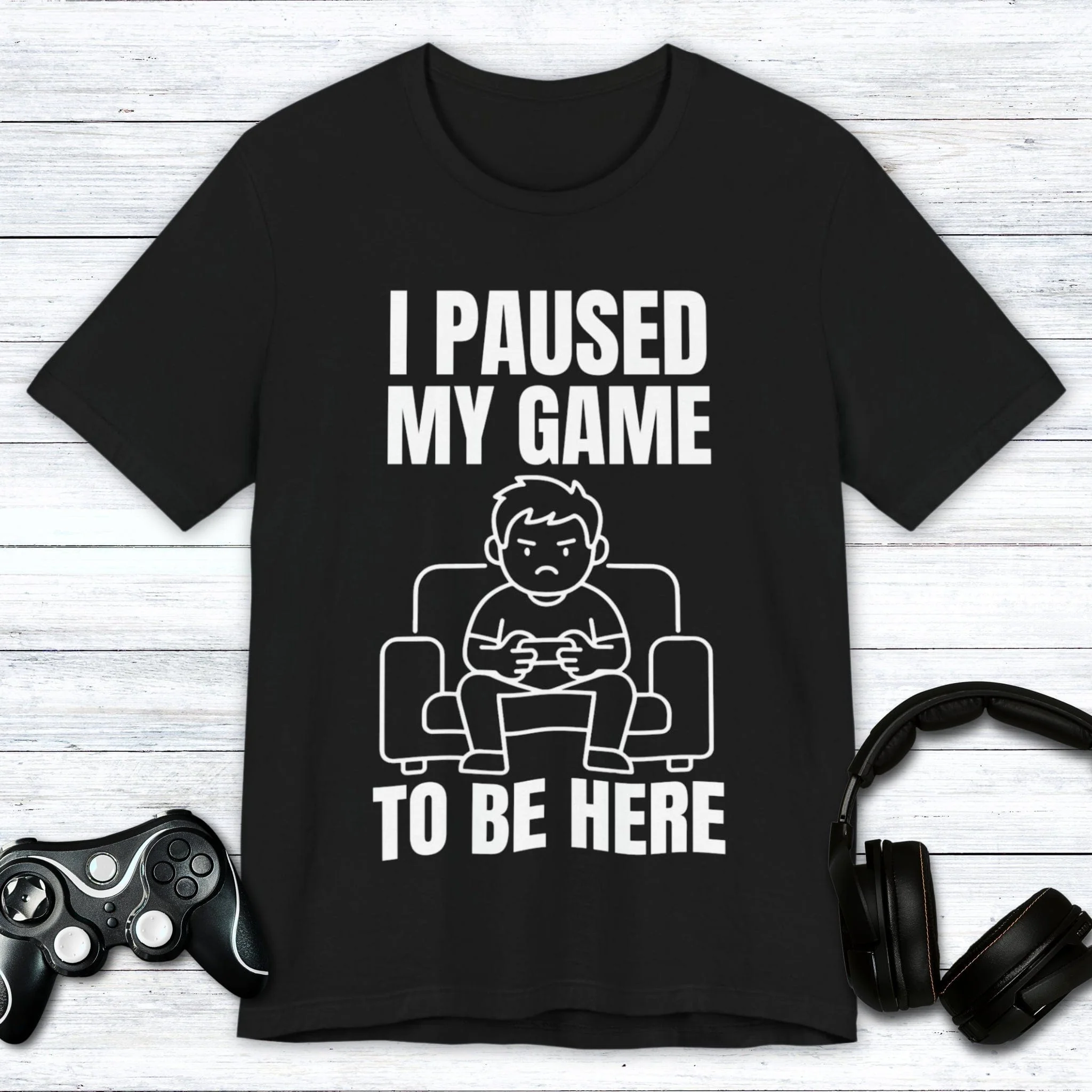 I Paused My Game to be Here T-shirt