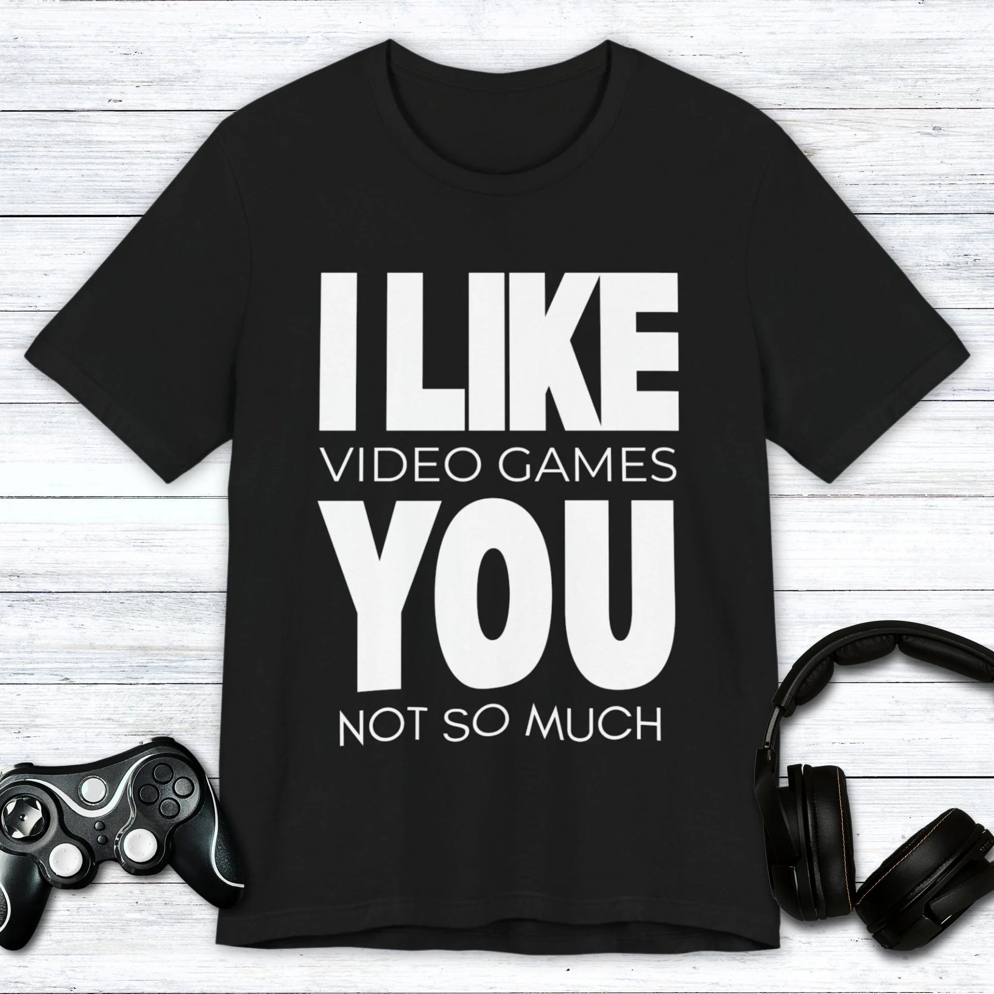 I Like Video Games, You Not So Much T-shirt