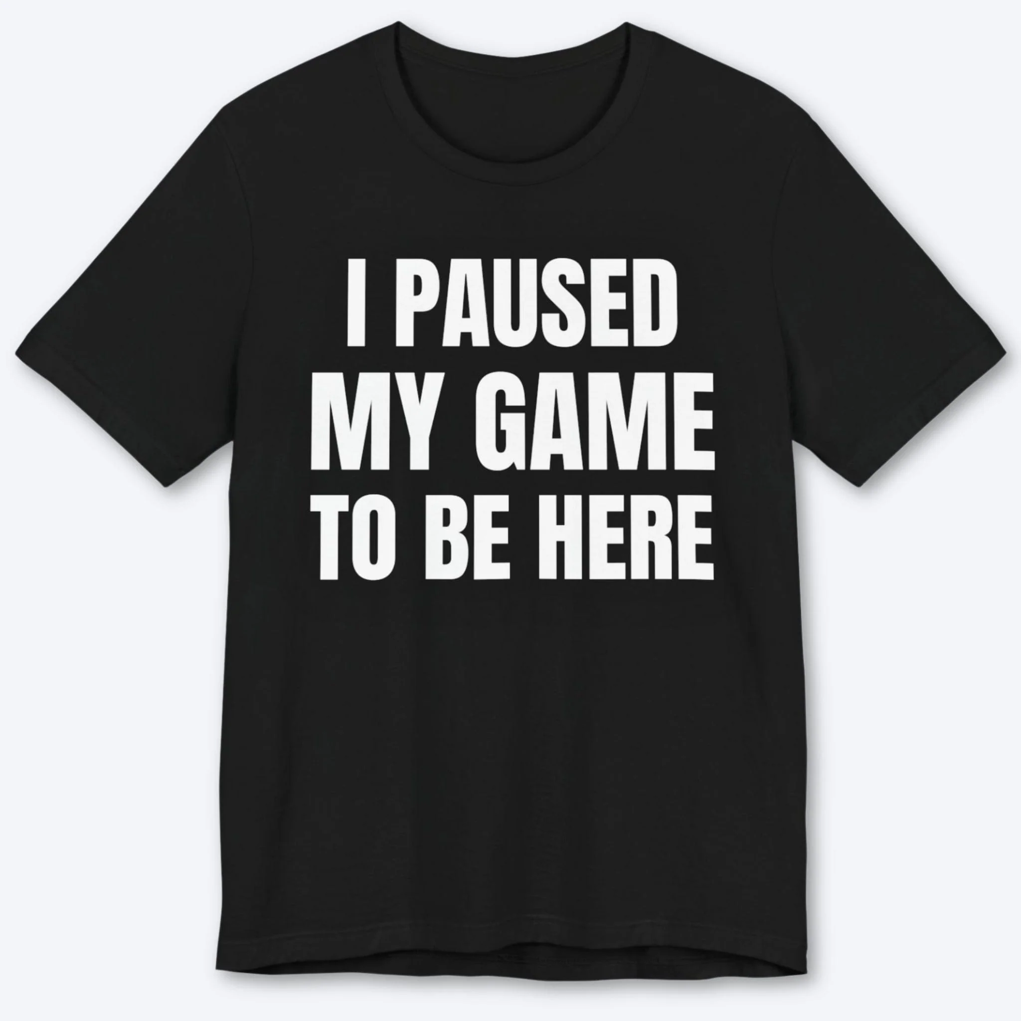 I Paused My Game to be Here (Minimalist) T-shirt